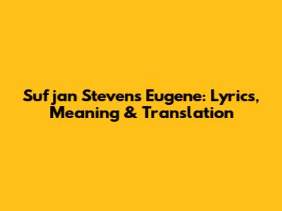 Sufjan Stevens' "Eugene": Lyrics, Meaning & Translation