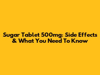 Sugar Tablet 500mg: Side Effects & What You Need To Know