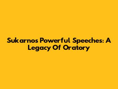 Sukarno's Powerful Speeches: A Legacy Of Oratory
