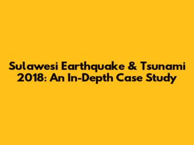 Sulawesi Earthquake & Tsunami 2018: An In-Depth Case Study