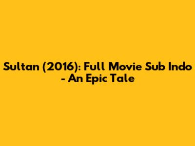 Sultan (2016): Full Movie Sub Indo - An Epic Tale
