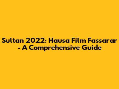 Sultan 2022: Hausa Film Fassarar - A Comprehensive Guide