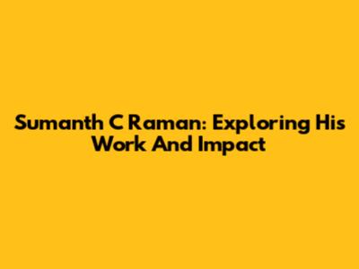 Sumanth C Raman: Exploring His Work And Impact