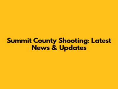 Summit County Shooting: Latest News & Updates