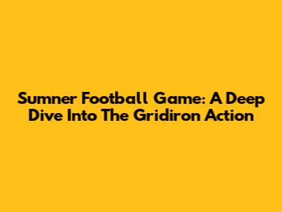 Sumner Football Game: A Deep Dive Into The Gridiron Action