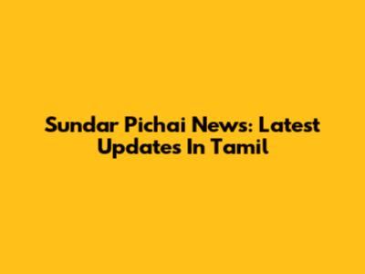 Sundar Pichai News: Latest Updates In Tamil