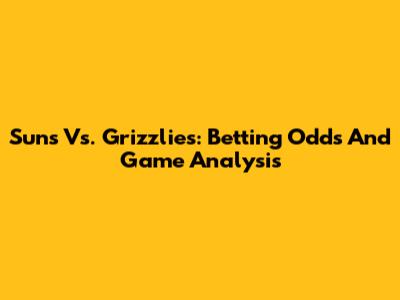 Suns Vs. Grizzlies: Betting Odds And Game Analysis