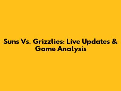 Suns Vs. Grizzlies: Live Updates & Game Analysis
