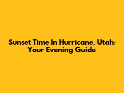 Sunset Time In Hurricane, Utah: Your Evening Guide