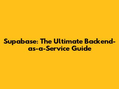 Supabase: The Ultimate Backend-as-a-Service Guide