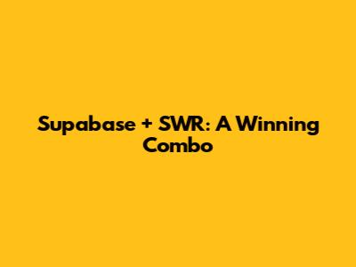 Supabase + SWR: A Winning Combo