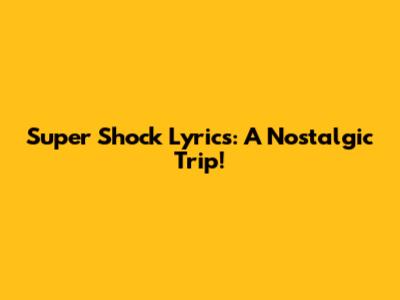 Super Shock Lyrics: A Nostalgic Trip!