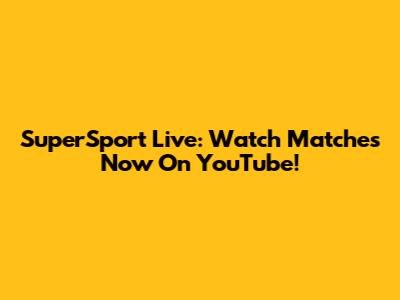 SuperSport Live: Watch Matches Now On YouTube!
