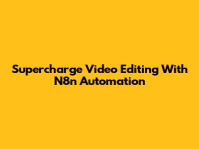 Supercharge Video Editing With N8n Automation