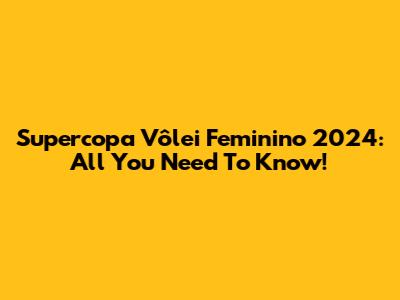 Supercopa Vôlei Feminino 2024: All You Need To Know!