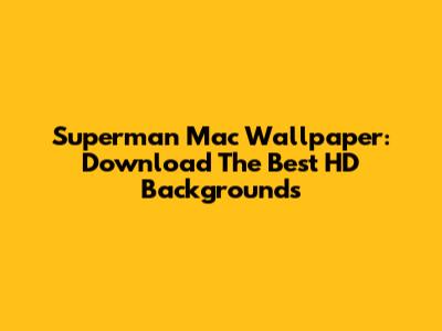 Superman Mac Wallpaper: Download The Best HD Backgrounds