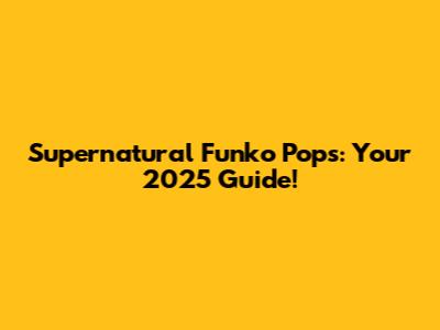 Supernatural Funko Pops: Your 2025 Guide!