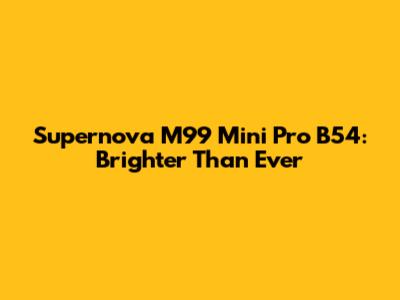 Supernova M99 Mini Pro B54: Brighter Than Ever