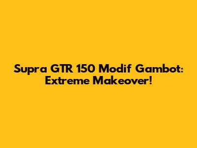 Supra GTR 150 Modif Gambot: Extreme Makeover!