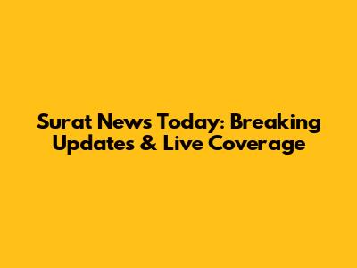 Surat News Today: Breaking Updates & Live Coverage
