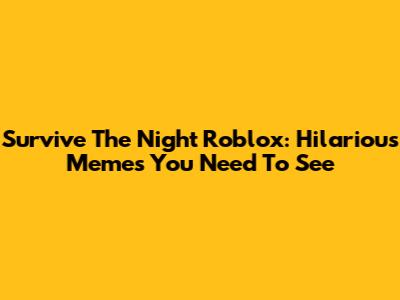 Survive The Night Roblox: Hilarious Memes You Need To See