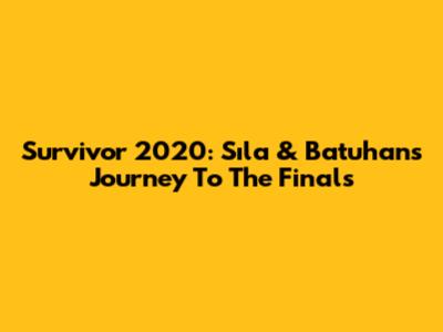 Survivor 2020: Sıla & Batuhan's Journey To The Finals