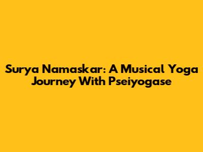 Surya Namaskar: A Musical Yoga Journey With Pseiyogase