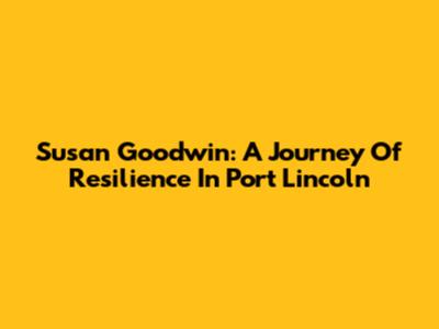 Susan Goodwin: A Journey Of Resilience In Port Lincoln