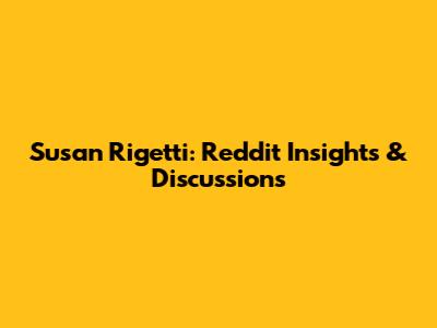 Susan Rigetti: Reddit Insights & Discussions