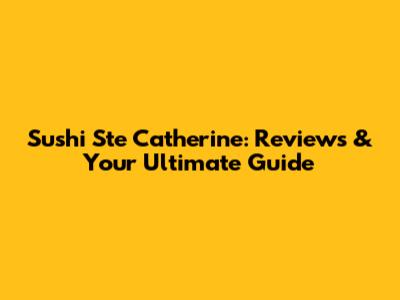 Sushi Ste Catherine: Reviews & Your Ultimate Guide