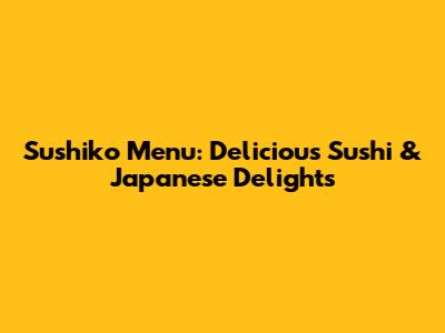 Sushiko Menu: Delicious Sushi & Japanese Delights