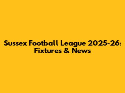 Sussex Football League 2025-26: Fixtures & News