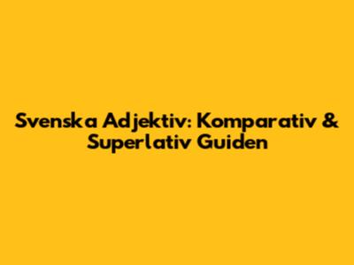 Svenska Adjektiv: Komparativ & Superlativ Guiden