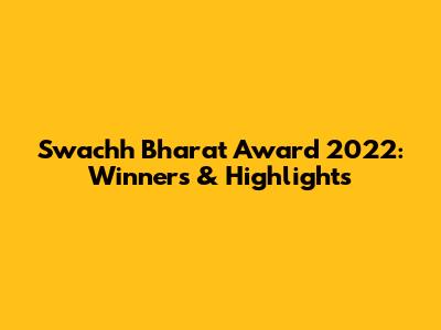 Swachh Bharat Award 2022: Winners & Highlights