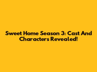 Sweet Home Season 3: Cast And Characters Revealed!