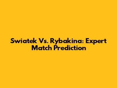Swiatek Vs. Rybakina: Expert Match Prediction