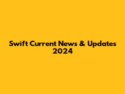 Swift Current News & Updates 2024
