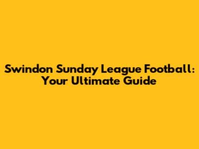 Swindon Sunday League Football: Your Ultimate Guide