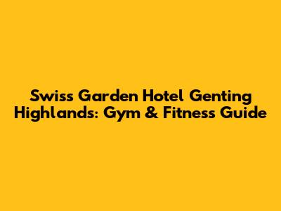 Swiss Garden Hotel Genting Highlands: Gym & Fitness Guide
