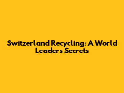 Switzerland Recycling: A World Leader's Secrets