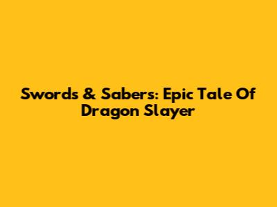 Swords & Sabers: Epic Tale Of Dragon Slayer