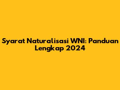 Syarat Naturalisasi WNI: Panduan Lengkap 2024