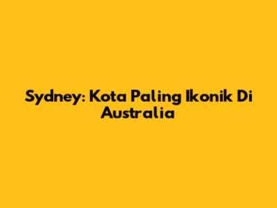 Sydney: Kota Paling Ikonik Di Australia