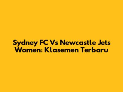 Sydney FC Vs Newcastle Jets Women: Klasemen Terbaru