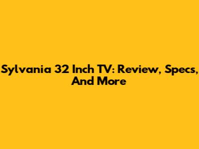 Sylvania 32 Inch TV: Review, Specs, And More