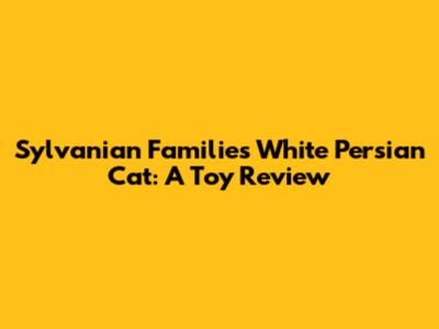 Sylvanian Families White Persian Cat: A Toy Review