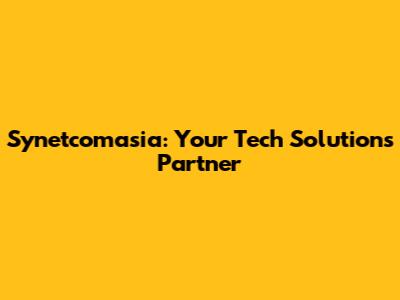 Synetcomasia: Your Tech Solutions Partner