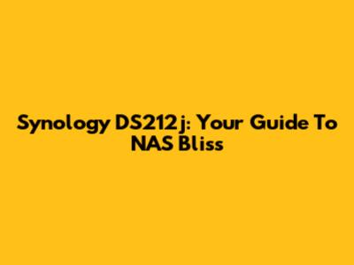 Synology DS212j: Your Guide To NAS Bliss
