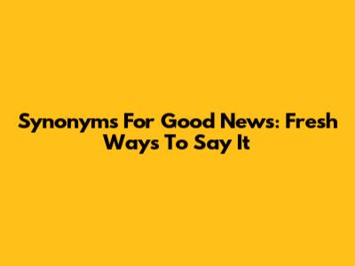 Synonyms For Good News: Fresh Ways To Say It