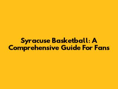Syracuse Basketball: A Comprehensive Guide For Fans